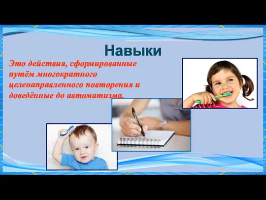 Навыки Это действия, сформированные путём многократного целенаправленного повторения и доведённые до автоматизма.