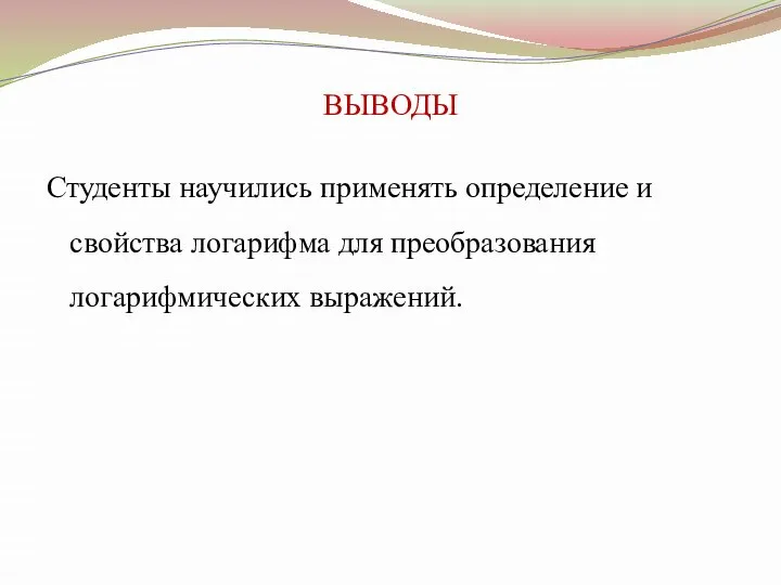 ВЫВОДЫ Студенты научились применять определение и свойства логарифма для преобразования логарифмических выражений.