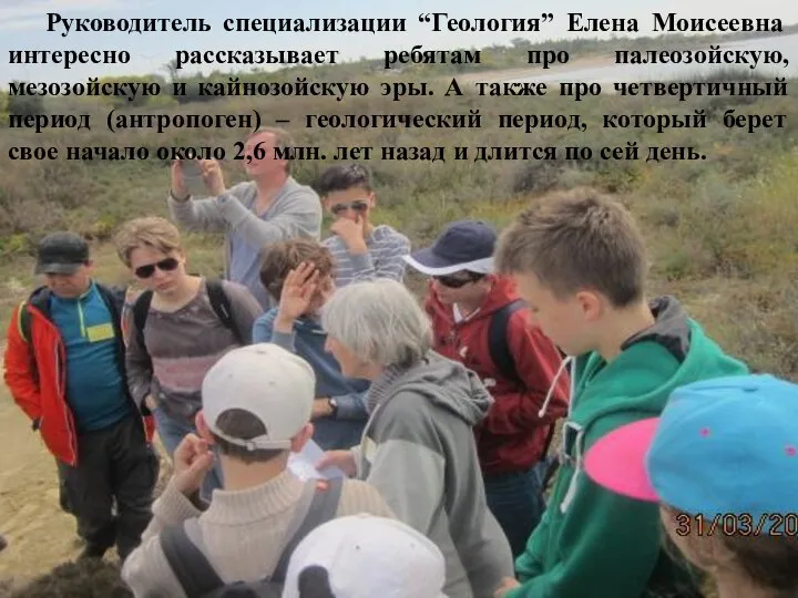 Руководитель специализации “Геология” Елена Моисеевна интересно рассказывает ребятам про палеозойскую, мезозойскую и
