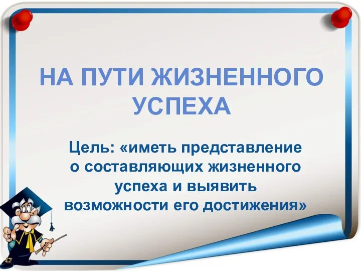 НА ПУТИ ЖИЗНЕННОГО УСПЕХА Цель: «иметь представление о составляющих жизненного успеха и выявить возможности его достижения»