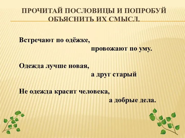 ПРОЧИТАЙ ПОСЛОВИЦЫ И ПОПРОБУЙ ОБЪЯСНИТЬ ИХ СМЫСЛ. Встречают по одёжке, провожают по