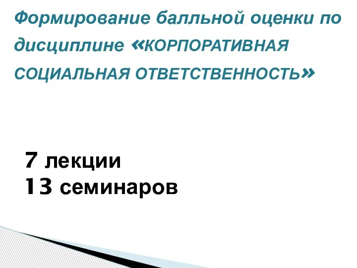 Формирование балльной оценки по дисциплине «КОРПОРАТИВНАЯ СОЦИАЛЬНАЯ ОТВЕТСТВЕННОСТЬ» 7 лекции 13 семинаров