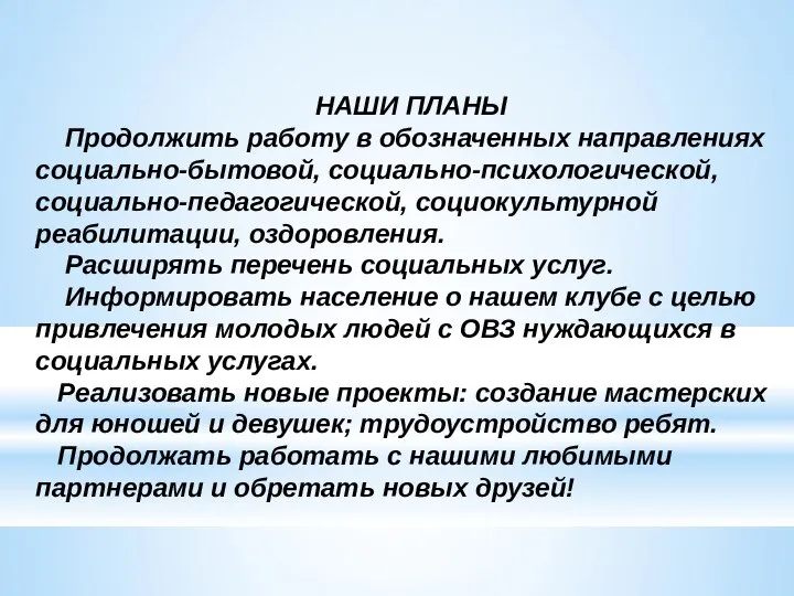 НАШИ ПЛАНЫ Продолжить работу в обозначенных направлениях социально-бытовой, социально-психологической, социально-педагогической, социокультурной реабилитации,