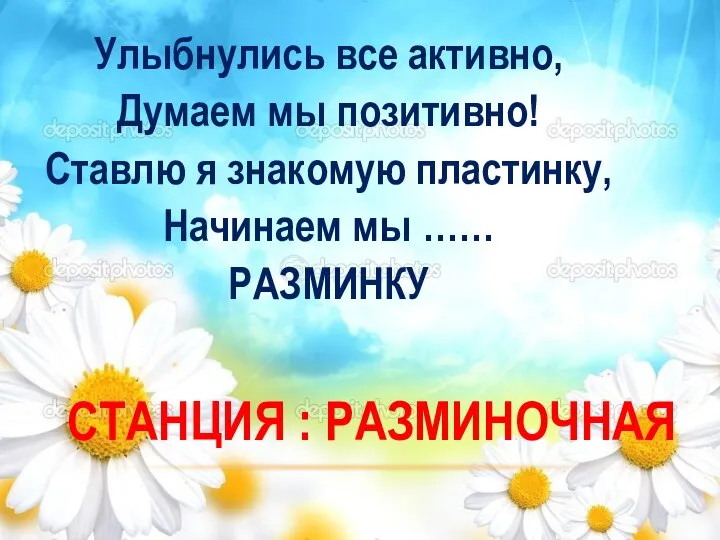 СТАНЦИЯ : РАЗМИНОЧНАЯ Улыбнулись все активно, Думаем мы позитивно! Ставлю я знакомую