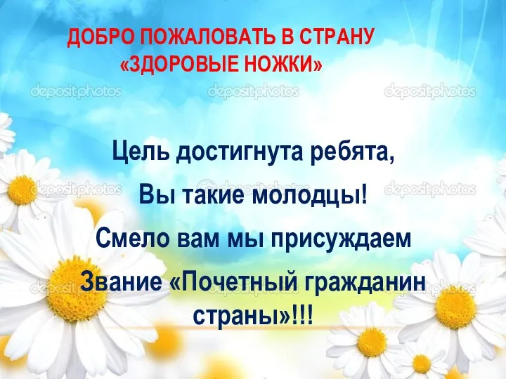 ДОБРО ПОЖАЛОВАТЬ В СТРАНУ «ЗДОРОВЫЕ НОЖКИ» Цель достигнута ребята, Вы такие молодцы!