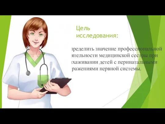 Цель исследования: Определить значение профессиональной деятельности медицинской сестры при выхаживании детей с перинатальными поражениями нервной системы.