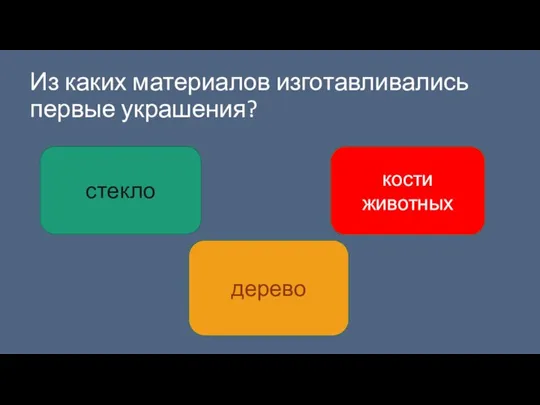 Из каких материалов изготавливались первые украшения? стекло дерево кости животных стекло