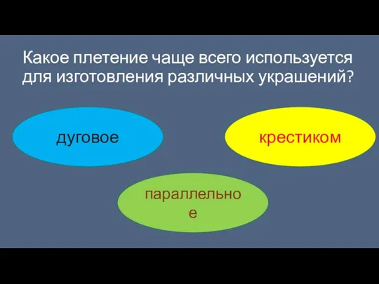 Какое плетение чаще всего используется для изготовления различных украшений? дуговое параллельное крестиком