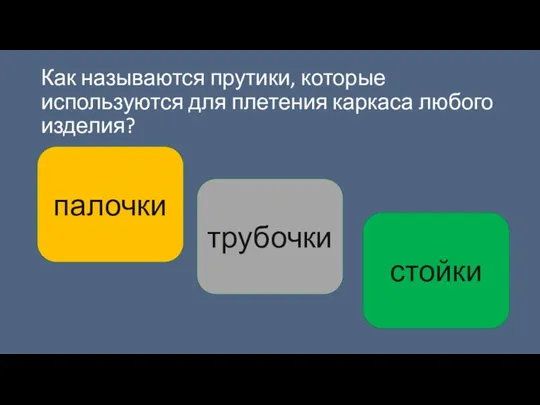 Как называются прутики, которые используются для плетения каркаса любого изделия? палочки трубочки стойки