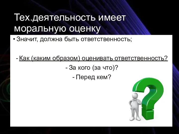 Тех.деятельность имеет моральную оценку Значит, должна быть ответственность; Как (каким образом) оценивать