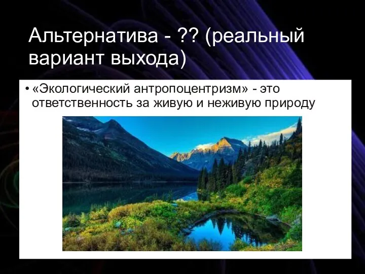 Альтернатива - ?? (реальный вариант выхода) «Экологический антропоцентризм» - это ответственность за живую и неживую природу