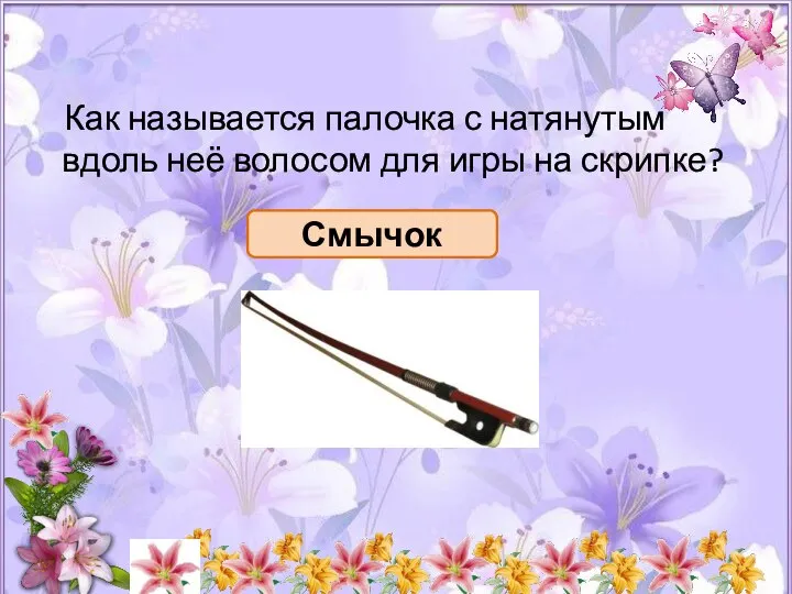 Как называется палочка с натянутым вдоль неё волосом для игры на скрипке? Смычок