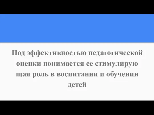 Под эффективностью педагогической оценки понимается ее стимулирую щая роль в воспитании и обучении детей