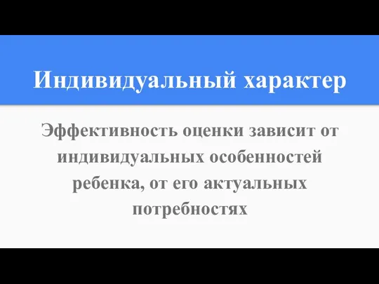 Индивидуальный характер Эффективность оценки зависит от индивидуальных особенностей ребенка, от его актуальных потребностях