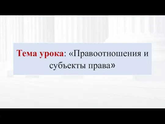 Тема урока: «Правоотношения и субъекты права»