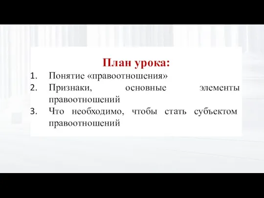 План урока: Понятие «правоотношения» Признаки, основные элементы правоотношений Что необходимо, чтобы стать субъектом правоотношений