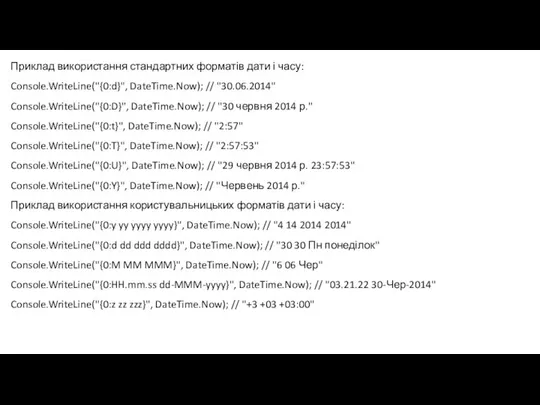 Приклад використання стандартних форматів дати і часу: Console.WriteLine("{0:d}", DateTime.Now); // "30.06.2014" Console.WriteLine("{0:D}",