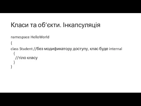 Класи та об’єкти. Інкапсуляція namespace HelloWorld { class Student //без модификатору доступу,