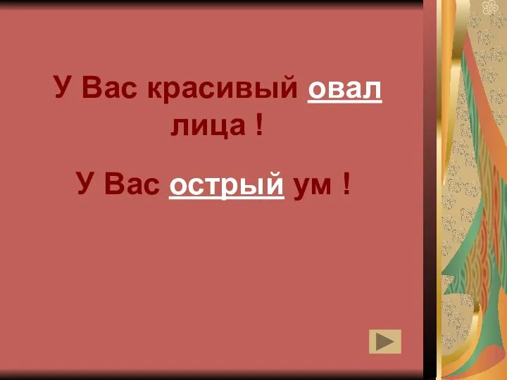 У Вас красивый овал лица ! У Вас острый ум !