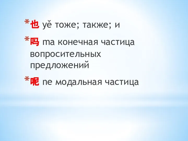 也 yě тоже; также; и 吗 ma конечная частица вопросительных предложений 呢 ne модальная частица