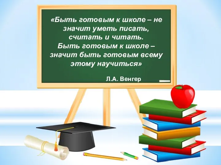 «Быть готовым к школе – не значит уметь писать, считать и читать.