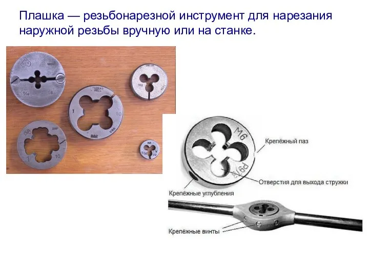 Плашка — резьбонарезной инструмент для нарезания наружной резьбы вручную или на станке.