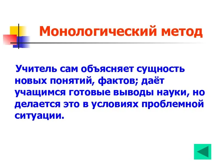 Монологический метод Учитель сам объясняет сущность новых понятий, фактов; даёт учащимся готовые