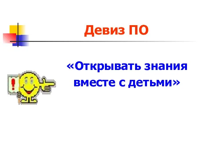 Девиз ПО «Открывать знания вместе с детьми»