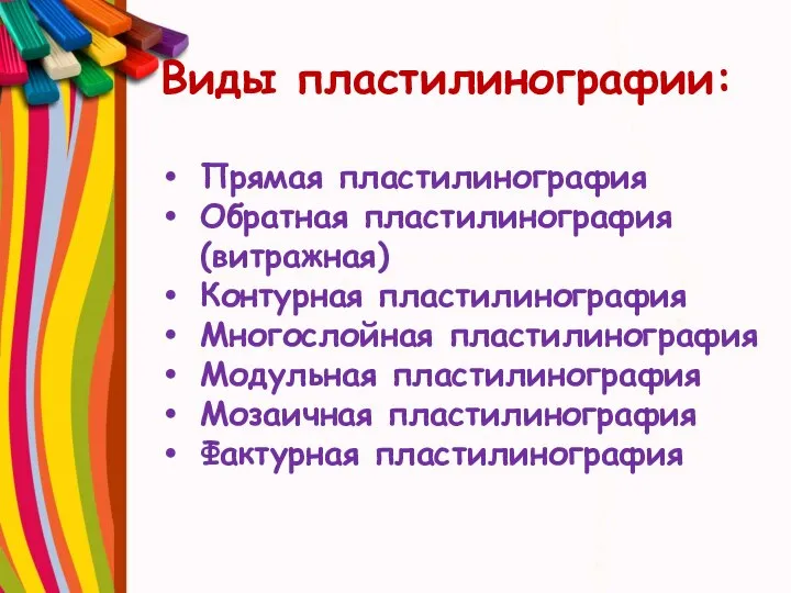 Виды пластилинографии: Прямая пластилинография Обратная пластилинография(витражная) Контурная пластилинография Многослойная пластилинография Модульная пластилинография Мозаичная пластилинография Фактурная пластилинография