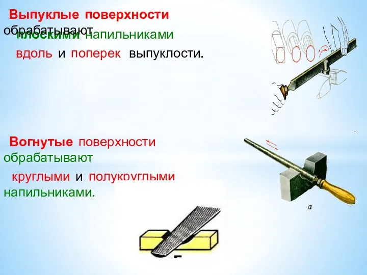 плоскими напильниками вдоль и поперек выпуклости. Выпуклые поверхности обрабатывают Вогнутые поверхности обрабатывают круглыми и полукруглыми напильниками.