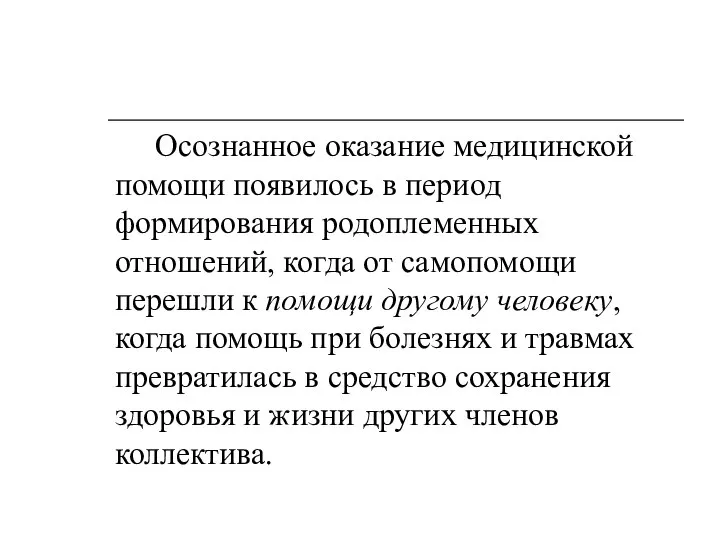 Осознанное оказание медицинской помощи появилось в период формирования родоплеменных отношений, когда от