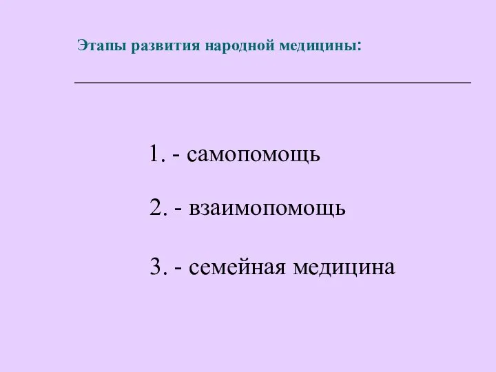 Этапы развития народной медицины: 1. - самопомощь 2. - взаимопомощь 3. - семейная медицина