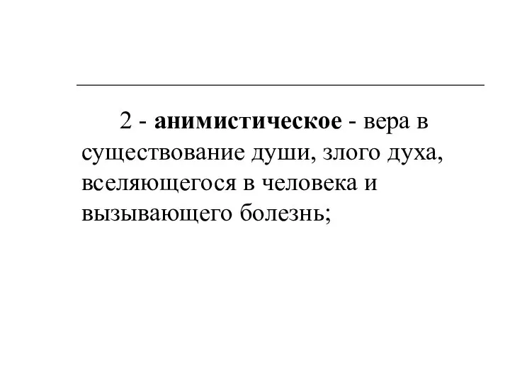 2 - анимистическое - вера в существование души, злого духа, вселяющегося в человека и вызывающего болезнь;