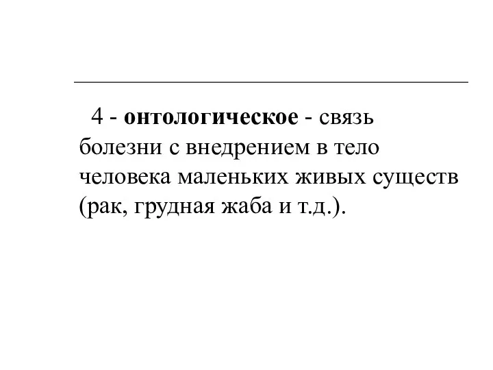 4 - онтологическое - связь болезни с внедрением в тело человека маленьких