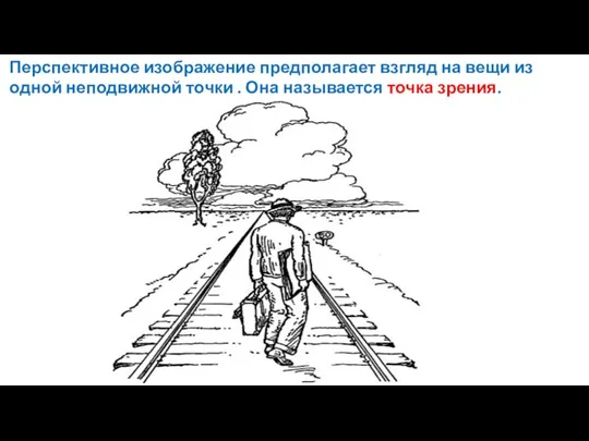 Перспективное изображение предполагает взгляд на вещи из одной неподвижной точки . Она называется точка зрения.