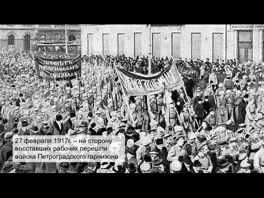 27 февраля 1917г. – на сторону восставших рабочих перешли войска Петроградского гарнизона