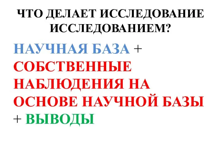 ЧТО ДЕЛАЕТ ИССЛЕДОВАНИЕ ИССЛЕДОВАНИЕМ? НАУЧНАЯ БАЗА + СОБСТВЕННЫЕ НАБЛЮДЕНИЯ НА ОСНОВЕ НАУЧНОЙ БАЗЫ + ВЫВОДЫ