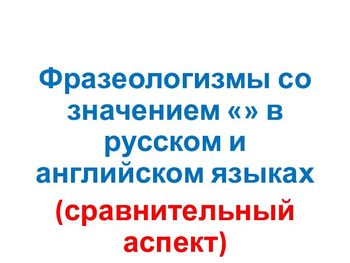 Фразеологизмы со значением «» в русском и английском языках (сравнительный аспект)