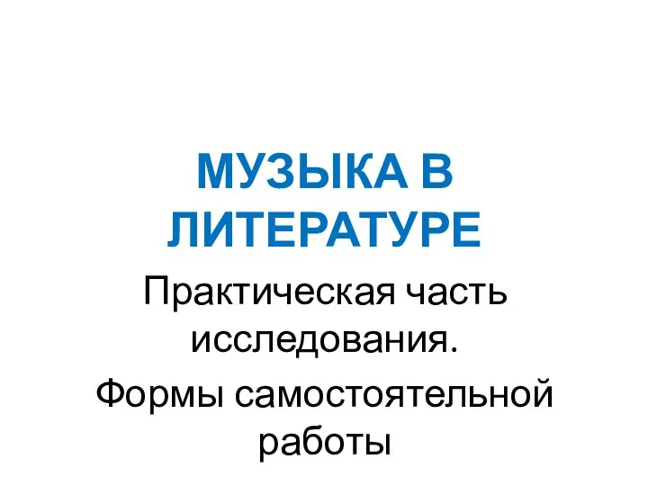 МУЗЫКА В ЛИТЕРАТУРЕ Практическая часть исследования. Формы самостоятельной работы