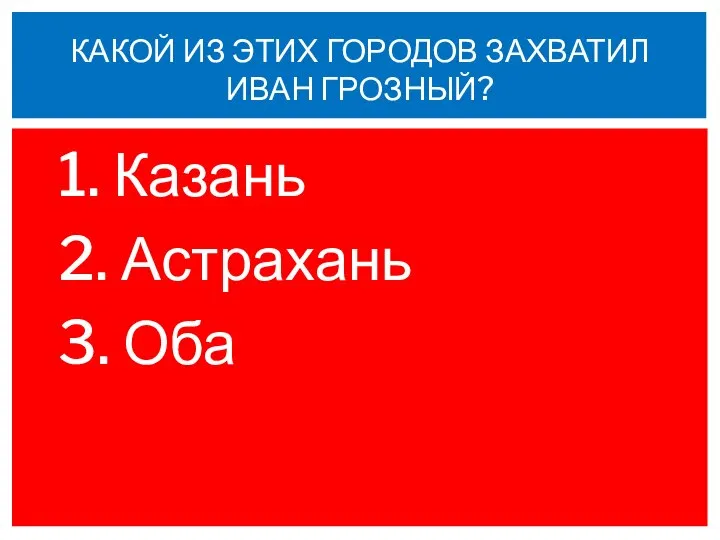 1. Казань 2. Астрахань 3. Оба КАКОЙ ИЗ ЭТИХ ГОРОДОВ ЗАХВАТИЛ ИВАН ГРОЗНЫЙ?