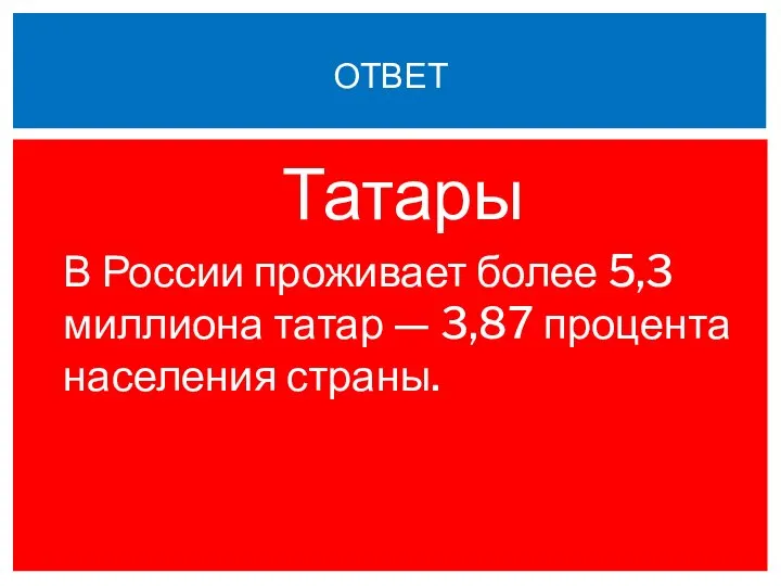 Татары В России проживает более 5,3 миллиона татар — 3,87 процента населения страны. ОТВЕТ