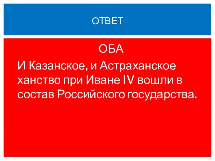 ОБА И Казанское, и Астраханское ханство при Иване IV вошли в состав Российского государства. ОТВЕТ