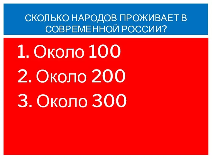 1. Около 100 2. Около 200 3. Около 300 СКОЛЬКО НАРОДОВ ПРОЖИВАЕТ В СОВРЕМЕННОЙ РОССИИ?