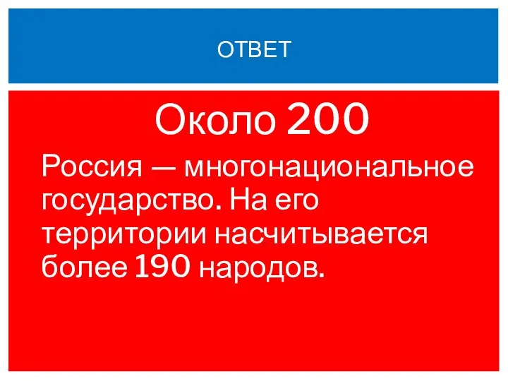 Около 200 Россия — многонациональное государство. На его территории насчитывается более 190 народов. ОТВЕТ