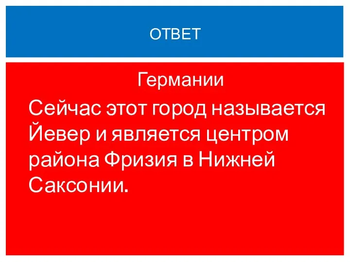 Германии Сейчас этот город называется Йевер и является центром района Фризия в Нижней Саксонии. ОТВЕТ