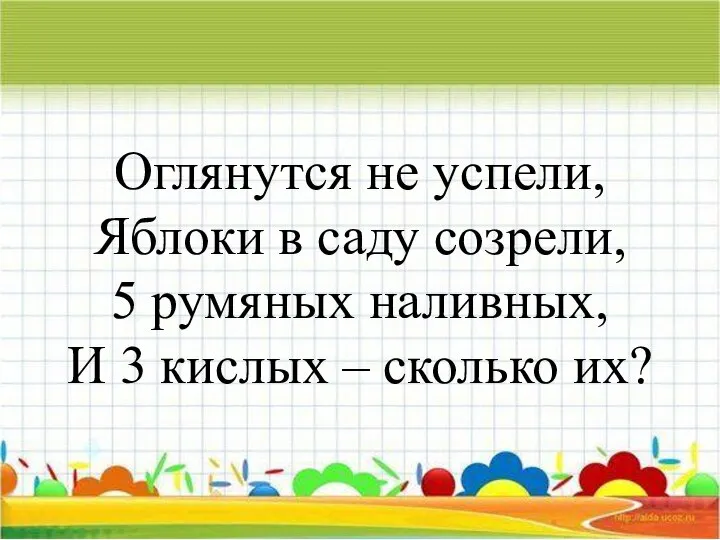 Оглянутся не успели, Яблоки в саду созрели, 5 румяных наливных, И 3 кислых – сколько их?