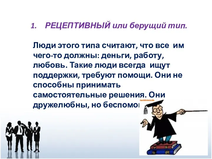 РЕЦЕПТИВНЫЙ или берущий тип. Люди этого типа считают, что все им чего-то