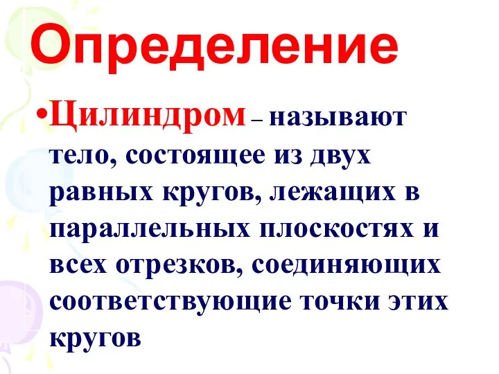 Определение Цилиндром – называют тело, состоящее из двух равных кругов, лежащих в