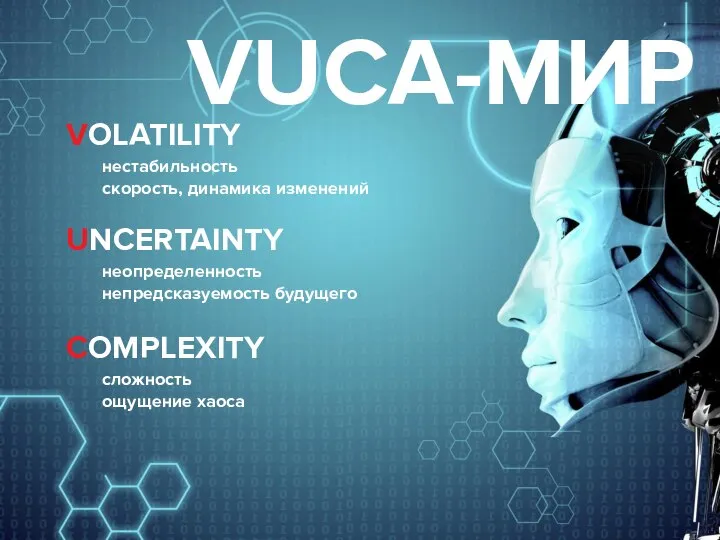 VOLATILITY нестабильность скорость, динамика изменений UNCERTAINTY неопределенность непредсказуемость будущего COMPLEXITY сложность ощущение хаоса VUCA-МИР