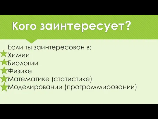 Кого заинтересует? Если ты заинтересован в: Химии Биологии Физике Математике (статистике) Моделировании (программировании)